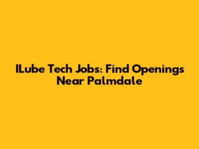 ILube Tech Jobs: Find Openings Near Palmdale