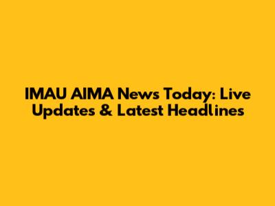 IMAU AIMA News Today: Live Updates & Latest Headlines