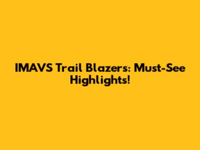 IMAVS Trail Blazers: Must-See Highlights!