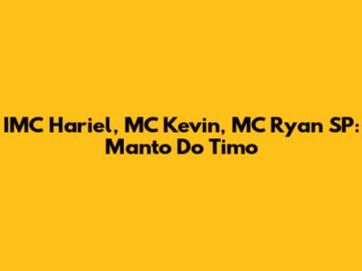 IMC Hariel, MC Kevin, MC Ryan SP: Manto Do Timo