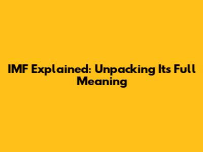 IMF Explained: Unpacking Its Full Meaning