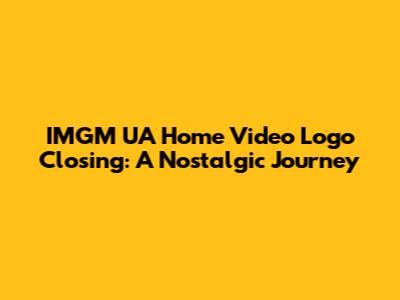 IMGM UA Home Video Logo Closing: A Nostalgic Journey