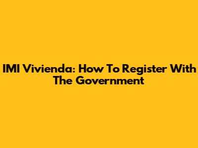 IMI Vivienda: How To Register With The Government