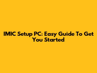 IMIC Setup PC: Easy Guide To Get You Started