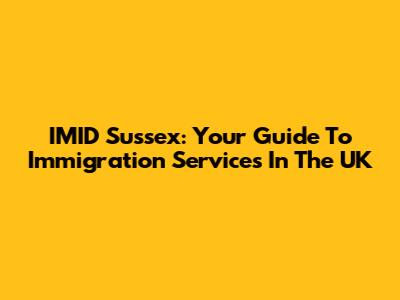 IMID Sussex: Your Guide To Immigration Services In The UK