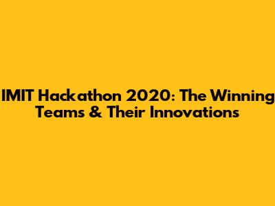 IMIT Hackathon 2020: The Winning Teams & Their Innovations