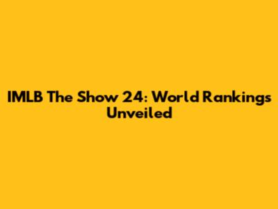 IMLB The Show 24: World Rankings Unveiled