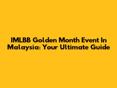 IMLBB Golden Month Event In Malaysia: Your Ultimate Guide