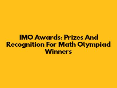 IMO Awards: Prizes And Recognition For Math Olympiad Winners