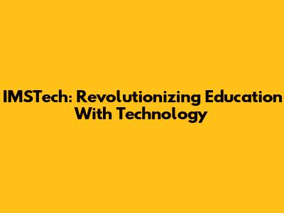 IMSTech: Revolutionizing Education With Technology
