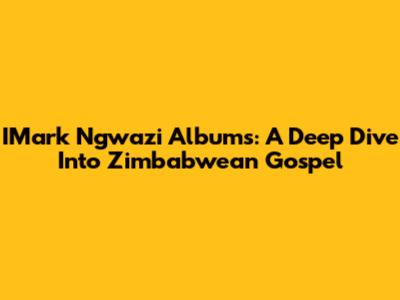 IMark Ngwazi Albums: A Deep Dive Into Zimbabwean Gospel