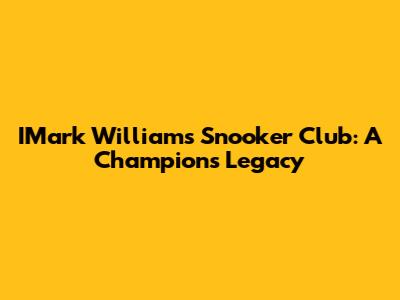 IMark Williams Snooker Club: A Champion's Legacy