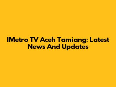 IMetro TV Aceh Tamiang: Latest News And Updates