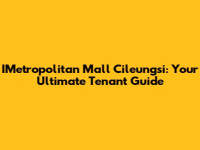 IMetropolitan Mall Cileungsi: Your Ultimate Tenant Guide