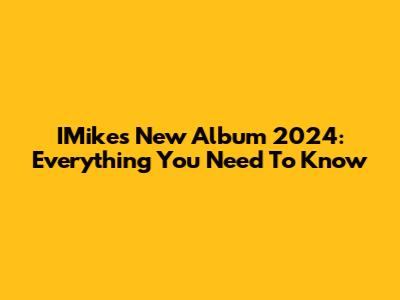 IMike's New Album 2024: Everything You Need To Know