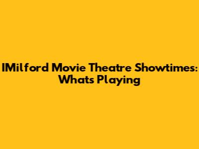 IMilford Movie Theatre Showtimes: What's Playing