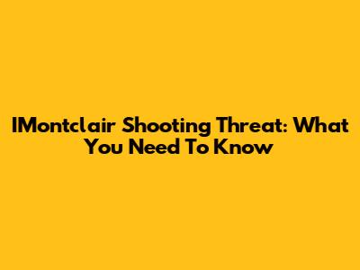 IMontclair Shooting Threat: What You Need To Know