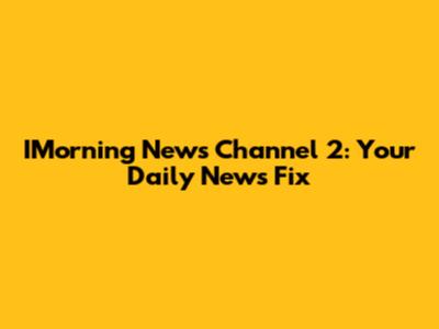 IMorning News Channel 2: Your Daily News Fix