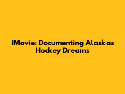 IMovie: Documenting Alaska's Hockey Dreams