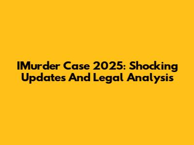 IMurder Case 2025: Shocking Updates And Legal Analysis
