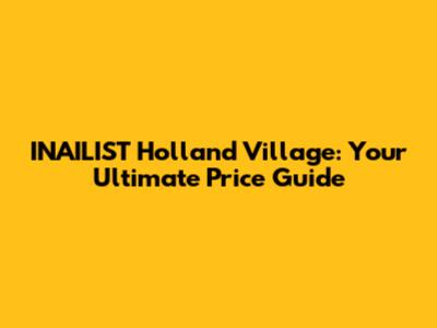 INAILIST Holland Village: Your Ultimate Price Guide