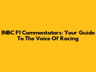 INBC F1 Commentators: Your Guide To The Voice Of Racing
