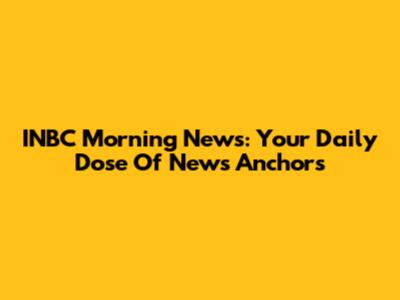 INBC Morning News: Your Daily Dose Of News Anchors