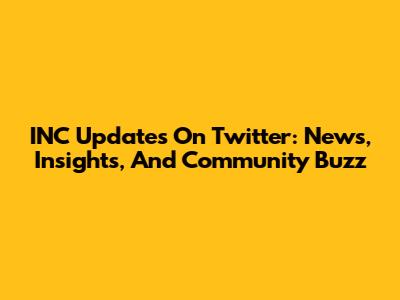 INC Updates On Twitter: News, Insights, And Community Buzz