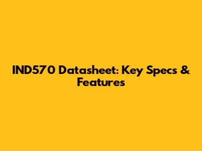 IND570 Datasheet: Key Specs & Features