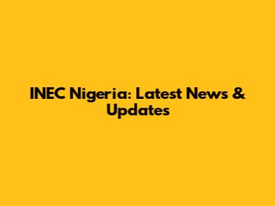 INEC Nigeria: Latest News & Updates