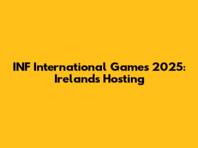 INF International Games 2025: Ireland's Hosting