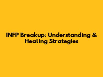 INFP Breakup: Understanding & Healing Strategies