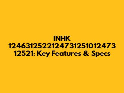 INHK 1246312522124731251012473 12521: Key Features & Specs