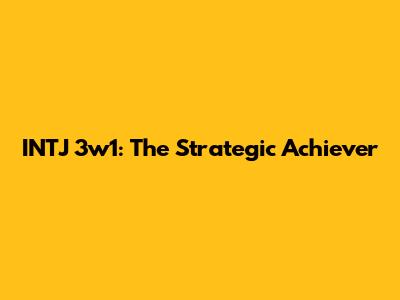 INTJ 3w1: The Strategic Achiever