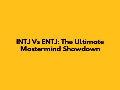 INTJ Vs ENTJ: The Ultimate Mastermind Showdown