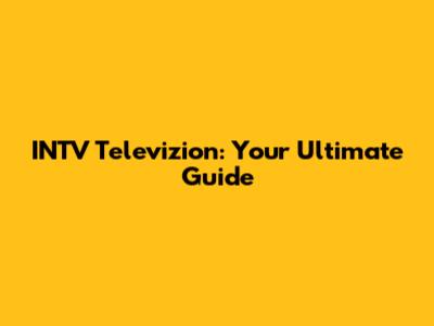INTV Televizion: Your Ultimate Guide