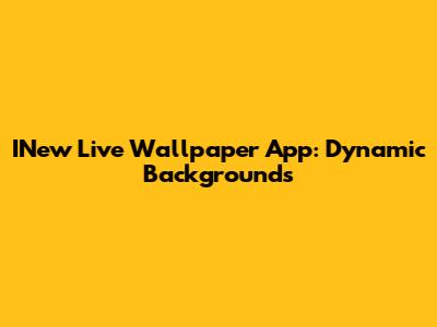 INew Live Wallpaper App: Dynamic Backgrounds