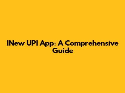INew UPI App: A Comprehensive Guide
