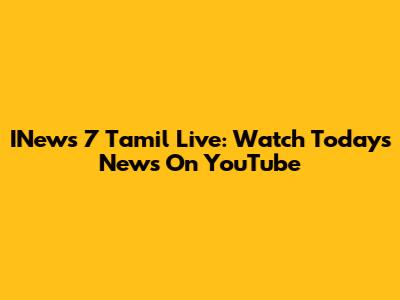 INews 7 Tamil Live: Watch Today's News On YouTube