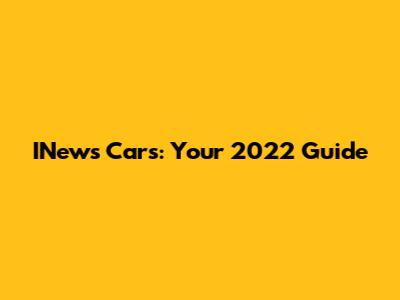 INews Cars: Your 2022 Guide
