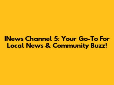 INews Channel 5: Your Go-To For Local News & Community Buzz!
