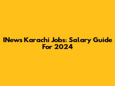 INews Karachi Jobs: Salary Guide For 2024