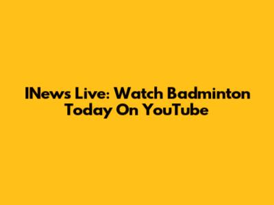 INews Live: Watch Badminton Today On YouTube