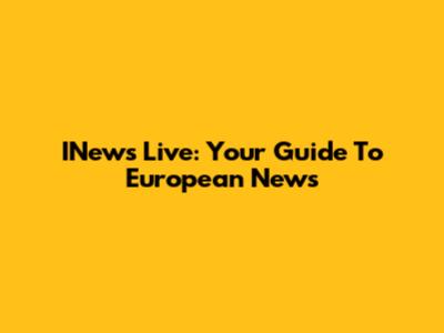 INews Live: Your Guide To European News
