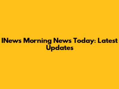 INews Morning News Today: Latest Updates