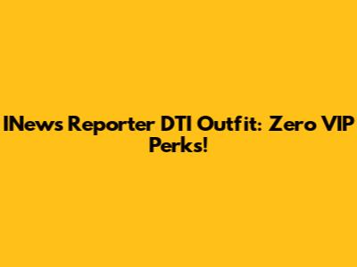 INews Reporter DTI Outfit: Zero VIP Perks!