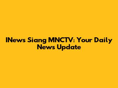 INews Siang MNCTV: Your Daily News Update