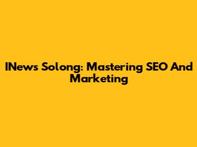 INews Solong: Mastering SEO And Marketing