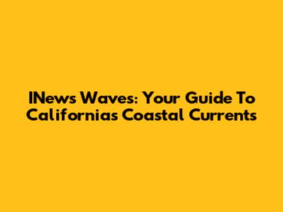 INews Waves: Your Guide To California's Coastal Currents