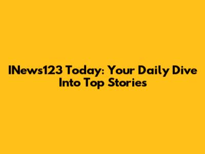 INews123 Today: Your Daily Dive Into Top Stories